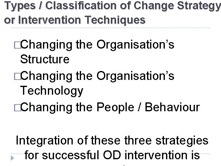 Types / Classification of Change Strategy or Intervention Techniques �Changing the Organisation’s Structure �Changing