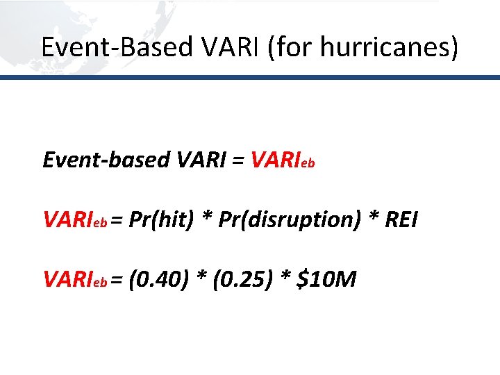 Event-Based VARI (for hurricanes) Event-based VARI = VARIeb = Pr(hit) * Pr(disruption) * REI