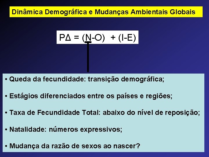 Dinâmica Demográfica e Mudanças Ambientais Globais PΔ = (N-O) + (I-E) • Queda da