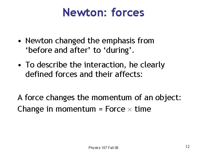 Newton: forces • Newton changed the emphasis from ‘before and after’ to ‘during’. •