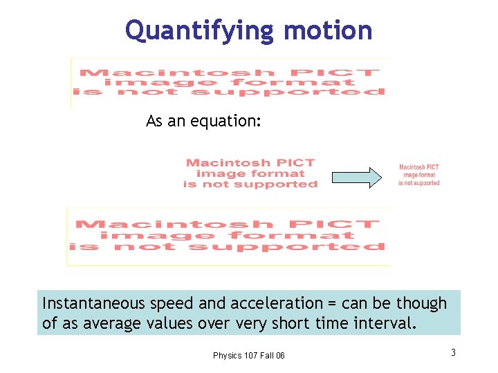 Quantifying motion As an equation: Instantaneous speed and acceleration = can be though of