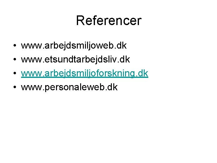 Referencer • • www. arbejdsmiljoweb. dk www. etsundtarbejdsliv. dk www. arbejdsmiljoforskning. dk www. personaleweb.