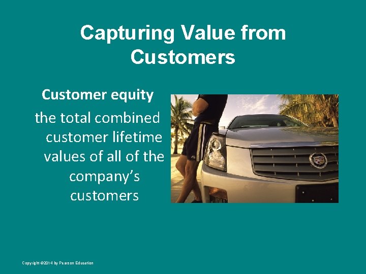 Capturing Value from Customers Customer equity the total combined customer lifetime values of all