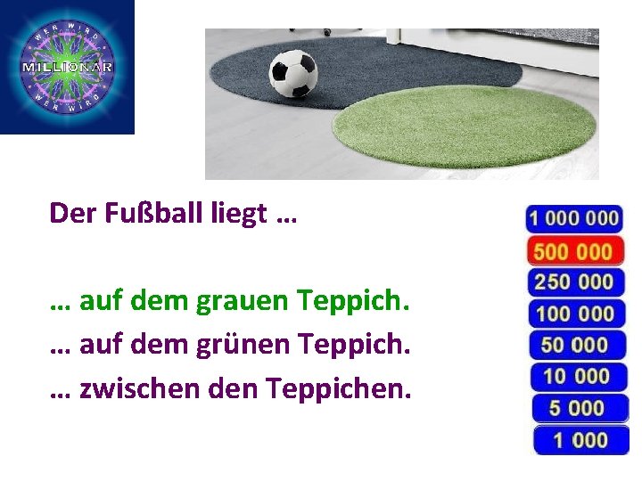 Der Fußball liegt … … auf dem grauen Teppich. … auf dem grünen Teppich.