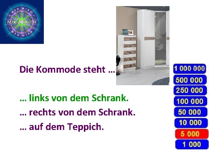 Die Kommode steht … … links von dem Schrank. … rechts von dem Schrank.