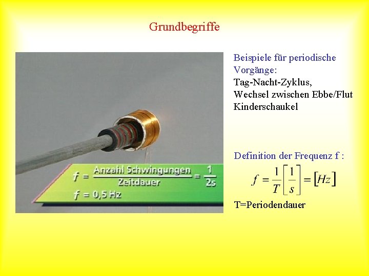 Grundbegriffe Beispiele für periodische Vorgänge: Tag-Nacht-Zyklus, Wechsel zwischen Ebbe/Flut Kinderschaukel Definition der Frequenz f