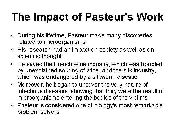 The Impact of Pasteur's Work • During his lifetime, Pasteur made many discoveries related