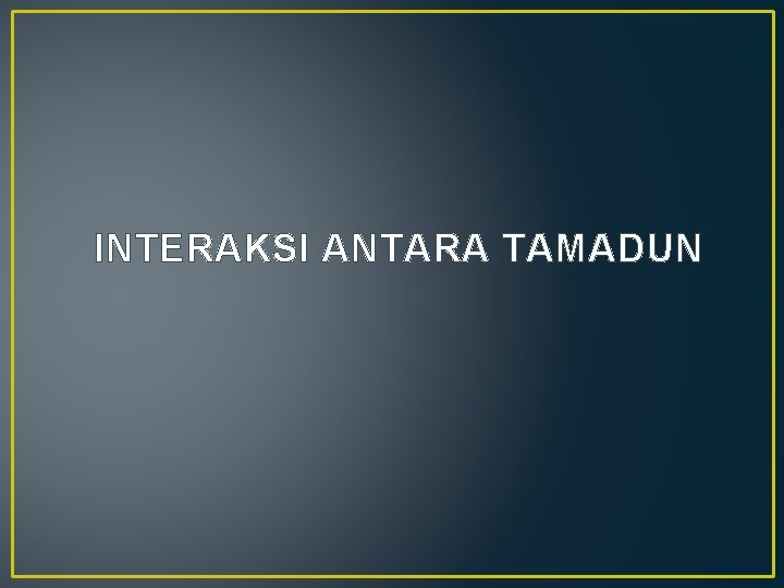 INTERAKSI ANTARA TAMADUN 