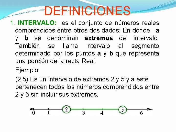 DEFINICIONES 1. INTERVALO: es el conjunto de números reales comprendidos entre otros dados: En