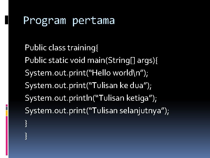 Program pertama Public class training{ Public static void main(String[] args){ System. out. print(“Hello worldn”);