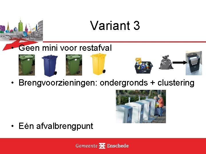 Variant 3 • Geen mini voor restafval • Brengvoorzieningen: ondergronds + clustering • Eén