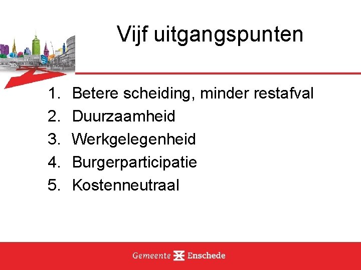 Vijf uitgangspunten 1. 2. 3. 4. 5. Betere scheiding, minder restafval Duurzaamheid Werkgelegenheid Burgerparticipatie