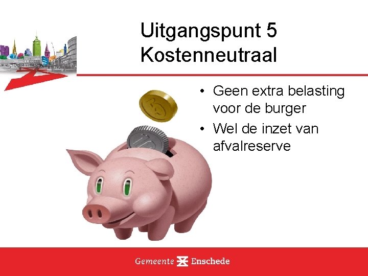 Uitgangspunt 5 Kostenneutraal • Geen extra belasting voor de burger • Wel de inzet
