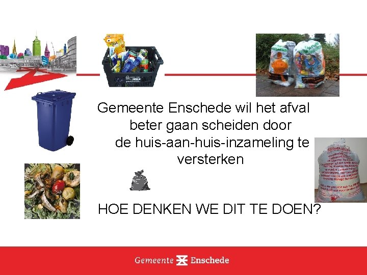 Gemeente Enschede wil het afval beter gaan scheiden door de huis-aan-huis-inzameling te versterken HOE