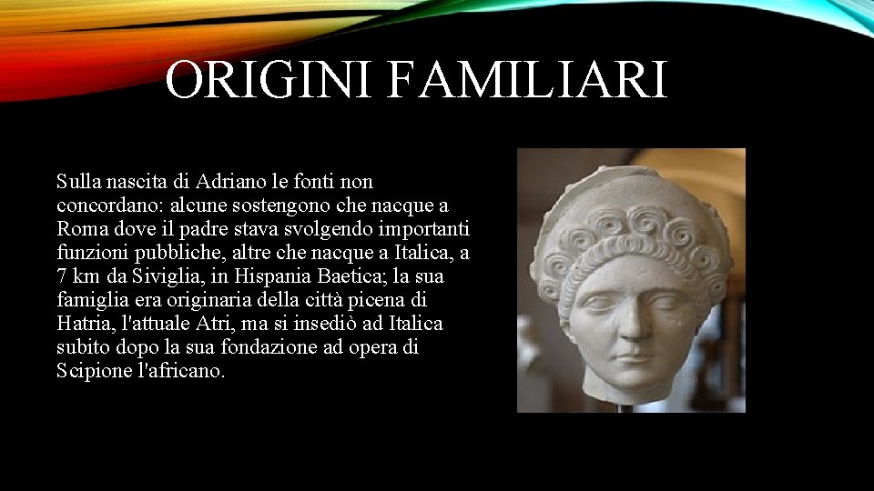 ORIGINI FAMILIARI Sulla nascita di Adriano le fonti non concordano: alcune sostengono che nacque