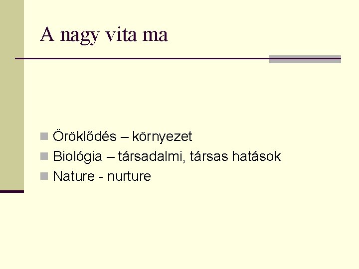 A nagy vita ma n Öröklődés – környezet n Biológia – társadalmi, társas hatások