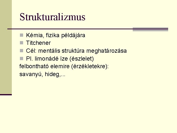 Strukturalizmus Kémia, fizika példájára Titchener Cél: mentális struktúra meghatározása Pl. limonádé íze (észlelet) felbontható