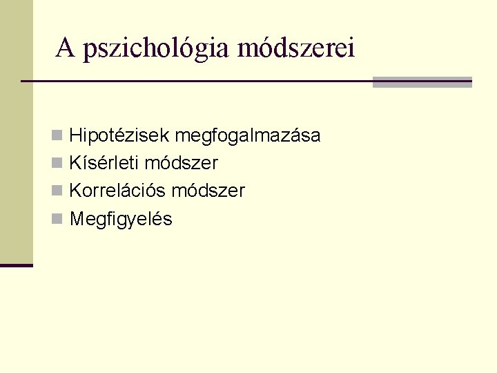 A pszichológia módszerei n Hipotézisek megfogalmazása n Kísérleti módszer n Korrelációs módszer n Megfigyelés