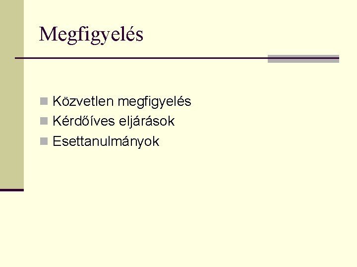 Megfigyelés n Közvetlen megfigyelés n Kérdőíves eljárások n Esettanulmányok 