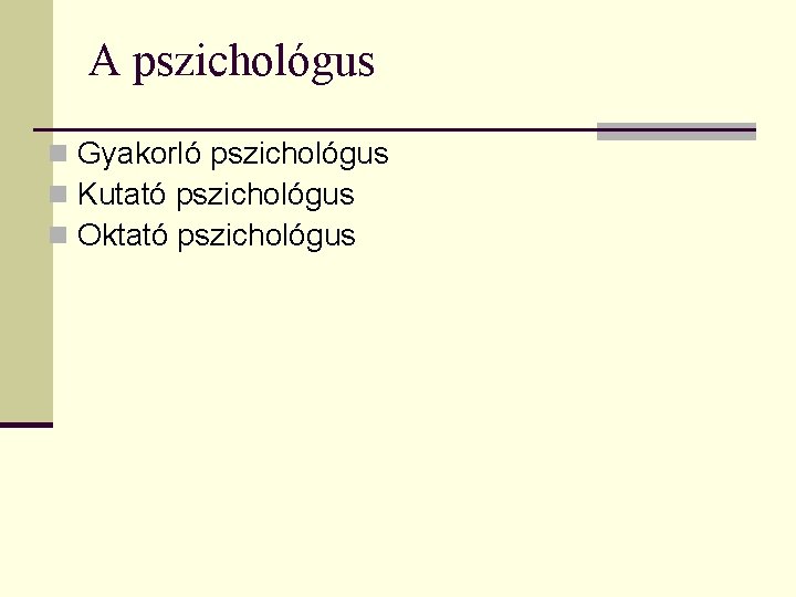 A pszichológus n Gyakorló pszichológus n Kutató pszichológus n Oktató pszichológus 