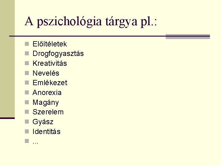 A pszichológia tárgya pl. : n n n Előítéletek Drogfogyasztás Kreativitás Nevelés Emlékezet Anorexia