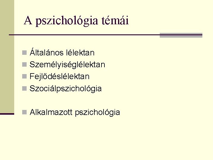 A pszichológia témái n Általános lélektan n Személyiséglélektan n Fejlődéslélektan n Szociálpszichológia n Alkalmazott