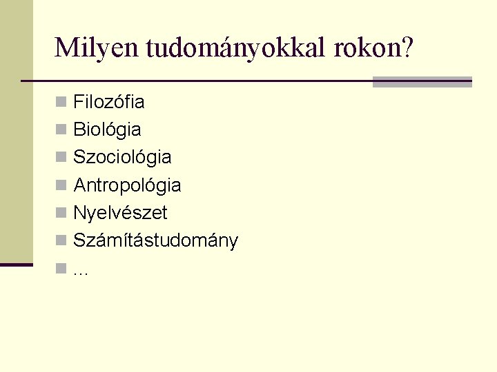 Milyen tudományokkal rokon? n Filozófia n Biológia n Szociológia n Antropológia n Nyelvészet n