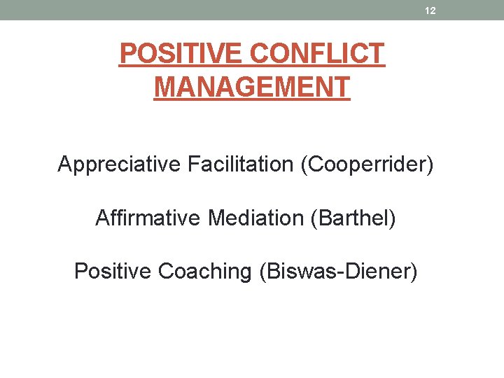 12 POSITIVE CONFLICT MANAGEMENT Appreciative Facilitation (Cooperrider) Affirmative Mediation (Barthel) Positive Coaching (Biswas-Diener) 