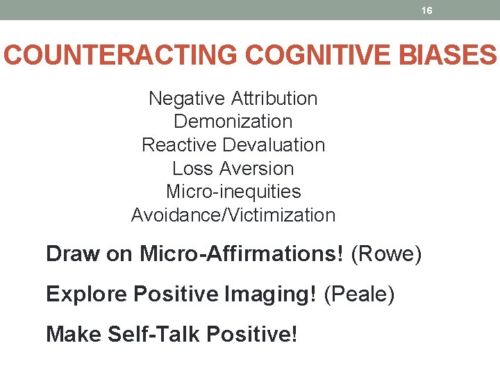 16 COUNTERACTING COGNITIVE BIASES Negative Attribution Demonization Reactive Devaluation Loss Aversion Micro-inequities Avoidance/Victimization Draw