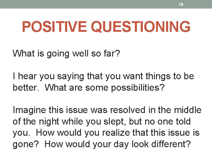 19 POSITIVE QUESTIONING What is going well so far? I hear you saying that