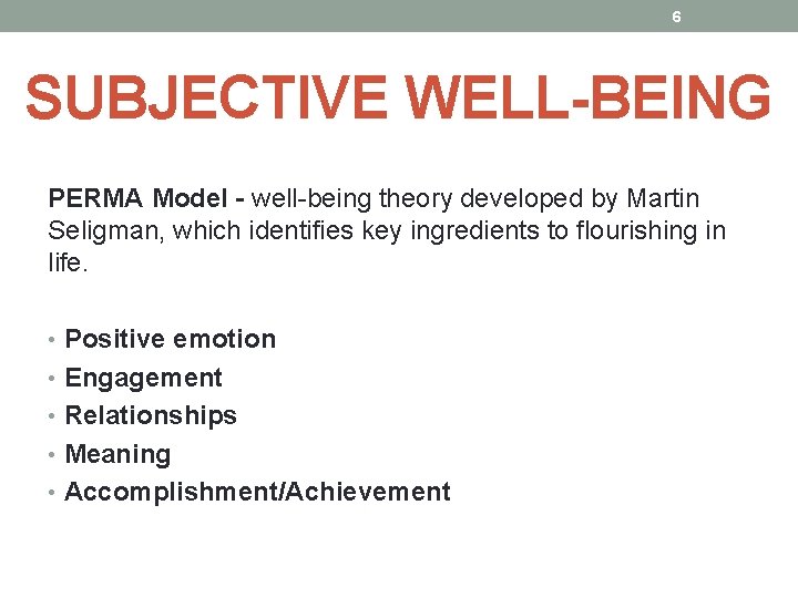 6 SUBJECTIVE WELL-BEING PERMA Model - well-being theory developed by Martin Seligman, which identifies