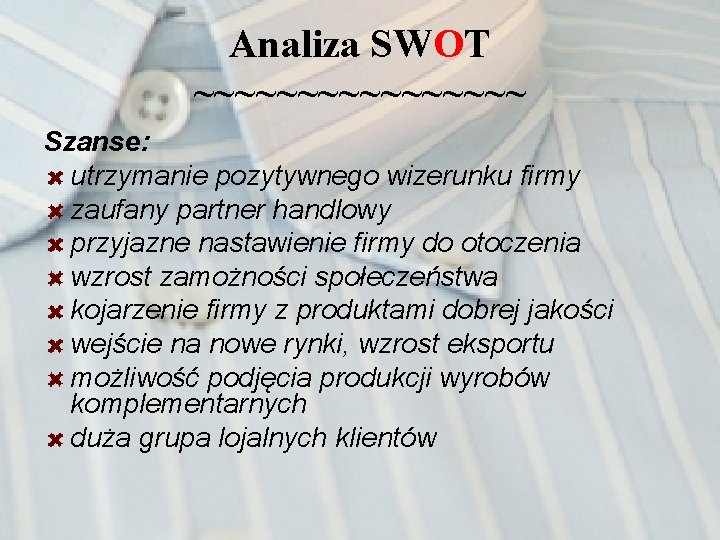 Analiza SWOT ~~~~~~~~ Szanse: utrzymanie pozytywnego wizerunku firmy zaufany partner handlowy przyjazne nastawienie firmy