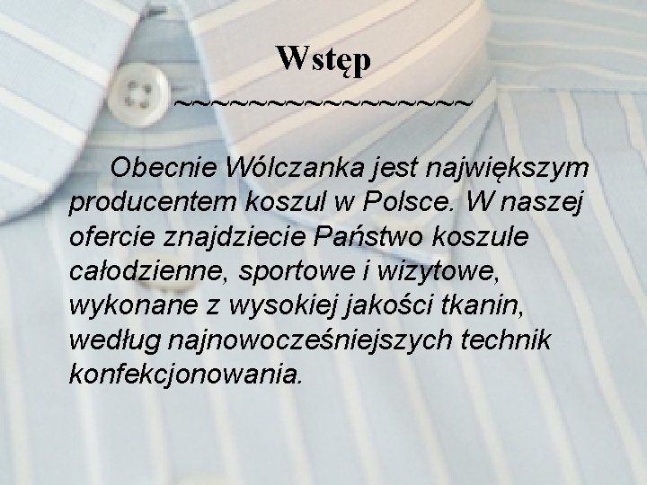 Wstęp ~~~~~~~~ Obecnie Wólczanka jest największym producentem koszul w Polsce. W naszej ofercie znajdziecie