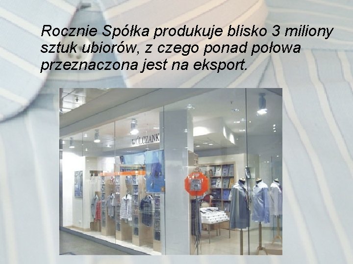 Rocznie Spółka produkuje blisko 3 miliony sztuk ubiorów, z czego ponad połowa przeznaczona jest