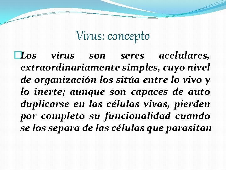 Virus: concepto �Los virus son seres acelulares, extraordinariamente simples, cuyo nivel de organización los