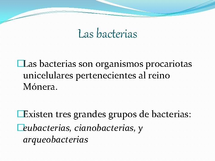 Las bacterias �Las bacterias son organismos procariotas unicelulares pertenecientes al reino Mónera. �Existen tres