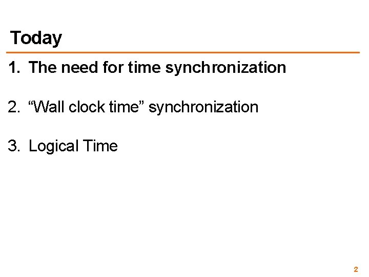 Today 1. The need for time synchronization 2. “Wall clock time” synchronization 3. Logical