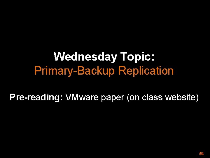 Wednesday Topic: Primary-Backup Replication Pre-reading: VMware paper (on class website) 54 