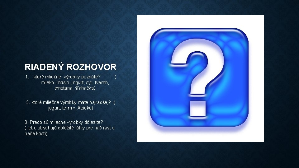 RIADENÝ ROZHOVOR 1. ktoré mliečne výrobky poznáte? ( mlieko, maslo, jogurt, syr, tvaroh, smotana,