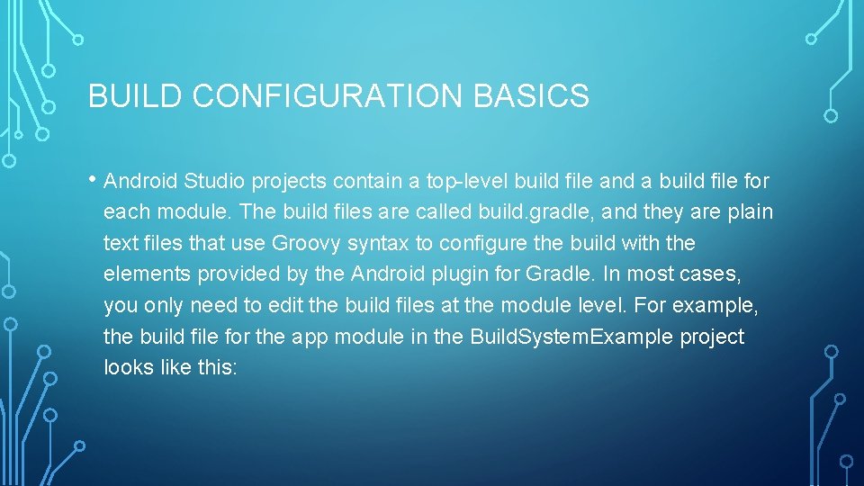 BUILD CONFIGURATION BASICS • Android Studio projects contain a top-level build file and a
