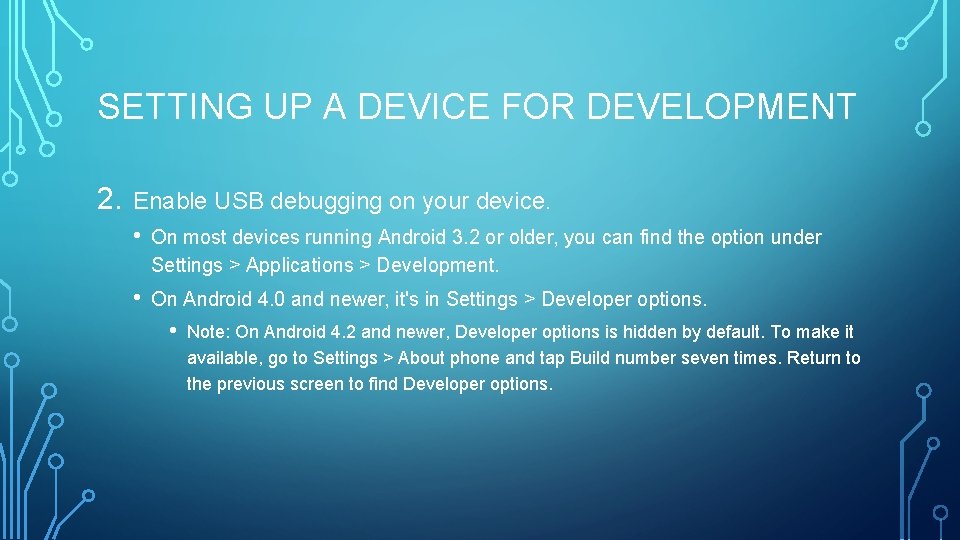 SETTING UP A DEVICE FOR DEVELOPMENT 2. Enable USB debugging on your device. •