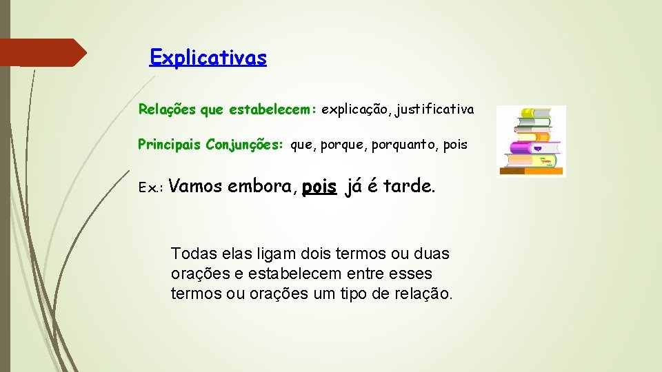 Explicativas Relações que estabelecem: explicação, justificativa Principais Conjunções: que, porquanto, pois Ex. : Vamos