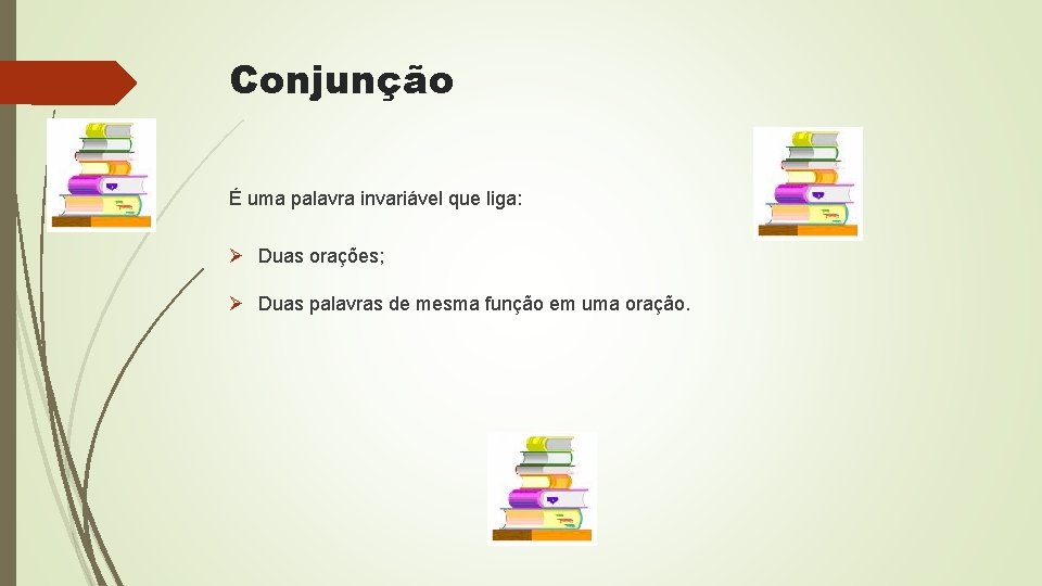 Conjunção É uma palavra invariável que liga: Ø Duas orações; Ø Duas palavras de