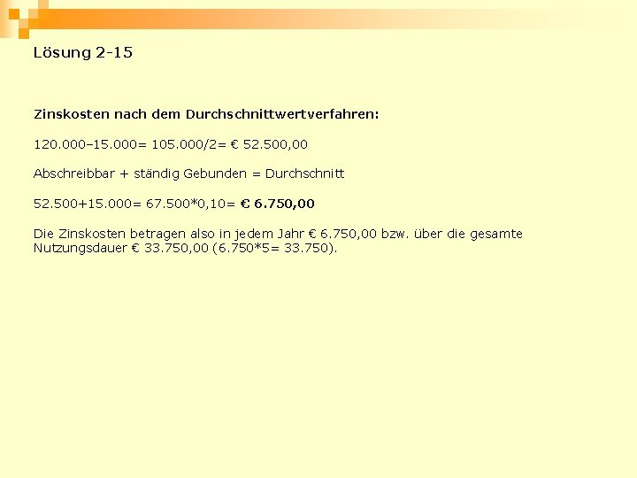 Lösung 2 -15 Zinskosten nach dem Durchschnittwertverfahren: 120. 000– 15. 000= 105. 000/2= €