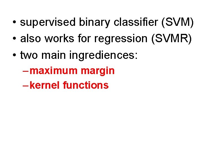  • supervised binary classifier (SVM) • also works for regression (SVMR) • two