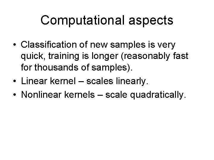 Computational aspects • Classification of new samples is very quick, training is longer (reasonably