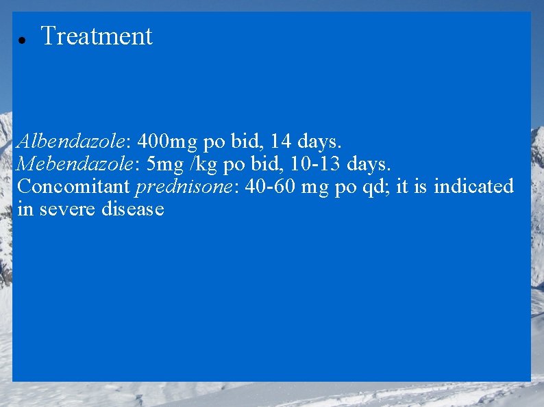  Treatment Albendazole: 400 mg po bid, 14 days. Mebendazole: 5 mg /kg po