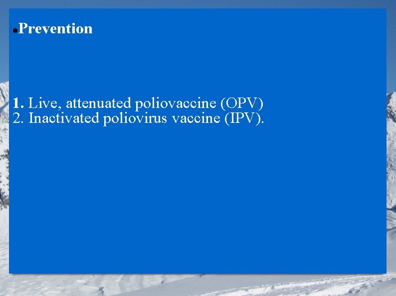  Prevention 1. Live, attenuated poliovaccine (OPV) 2. Inactivated poliovirus vaccine (IPV). 
