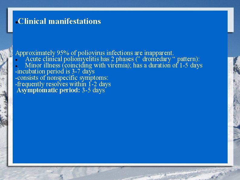 Clinical manifestations Approximately 95% of poliovirus infections are inapparent. Acute clinical poliomyelitis has 2