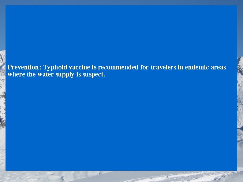 Prevention: Typhoid vaccine is recommended for travelers in endemic areas where the water supply